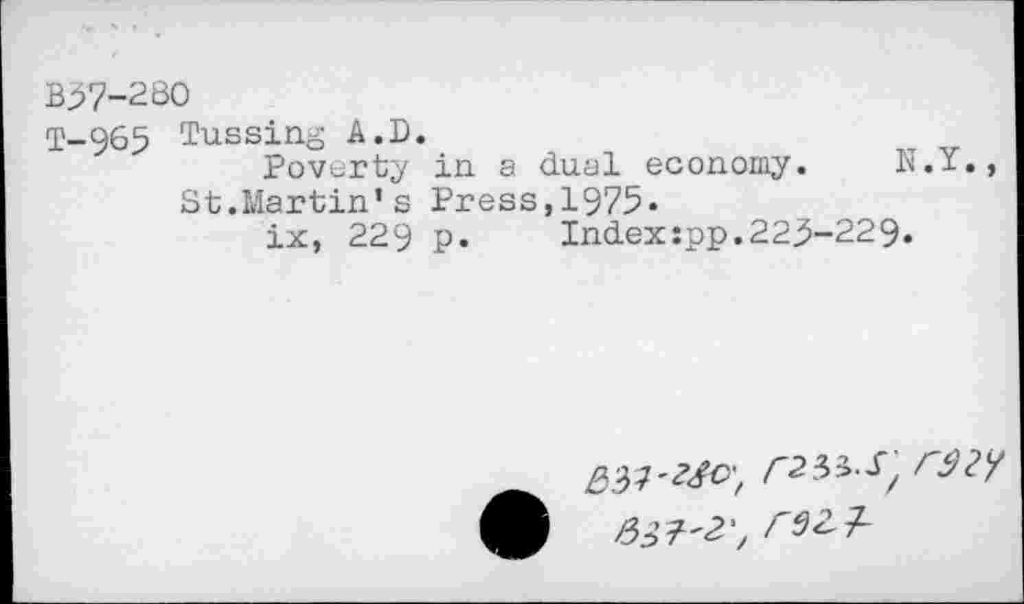 ﻿B37-280
T-965 Tussing A.D.
Poverty in a dual economy. N.Y., St.Martin’s Press,1975«
ix, 229 p. Indexspp.223-229.
